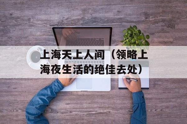 上海天上人间（领略上海夜生活的绝佳去处）-第1张图片-居家生活
