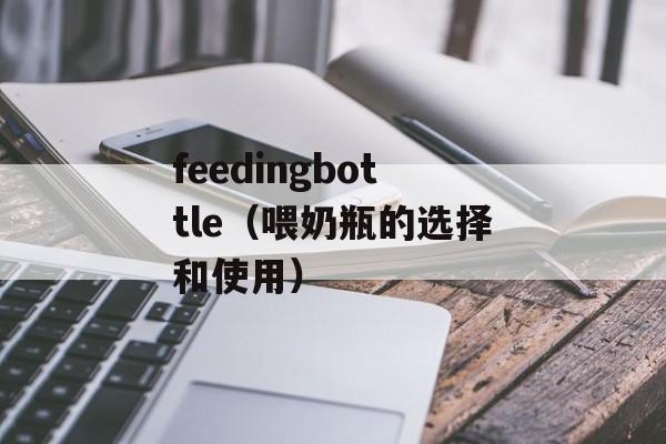 feedingbottle（喂奶瓶的选择和使用）-第1张图片-居家生活
