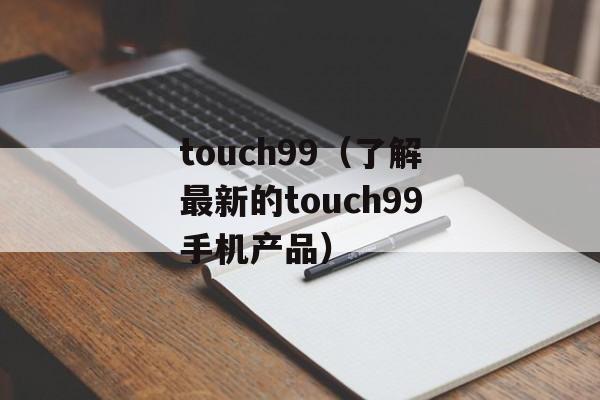 touch99（了解最新的touch99手机产品）-第1张图片-居家生活