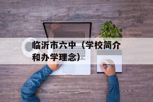 临沂市六中（学校简介和办学理念）-第1张图片-居家生活