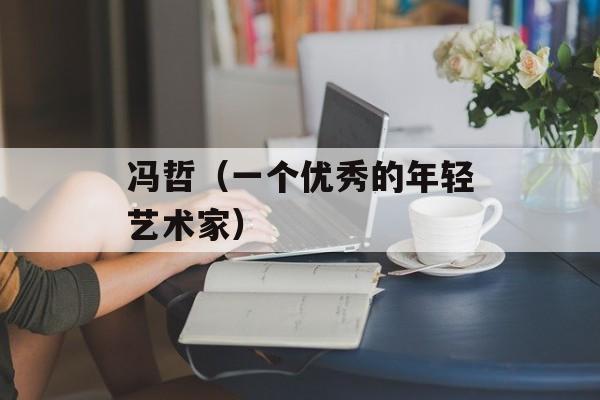 冯哲（一个优秀的年轻艺术家）-第1张图片-居家生活