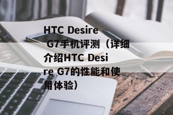 HTC Desire G7手机评测（详细介绍HTC Desire G7的性能和使用体验）-第1张图片-居家生活