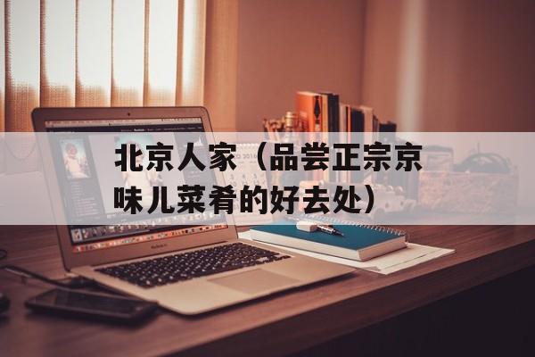 北京人家（品尝正宗京味儿菜肴的好去处）-第1张图片-居家生活