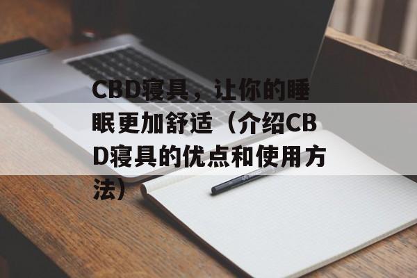 CBD寝具，让你的睡眠更加舒适（介绍CBD寝具的优点和使用方法）-第1张图片-居家生活