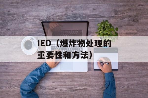 IED（爆炸物处理的重要性和方法）-第1张图片-居家生活