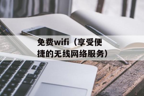 免费wifi（享受便捷的无线网络服务）-第1张图片-居家生活