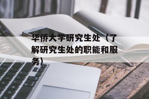 华侨大学研究生处（了解研究生处的职能和服务）-第1张图片-居家生活
