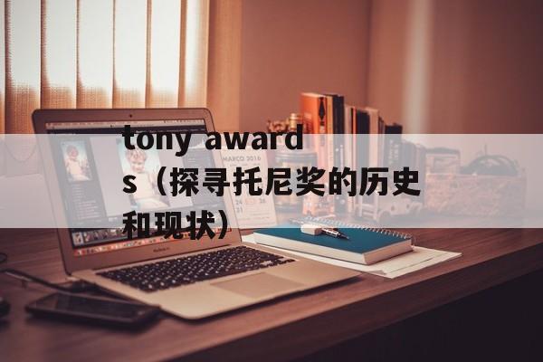 tony awards（探寻托尼奖的历史和现状）-第1张图片-居家生活