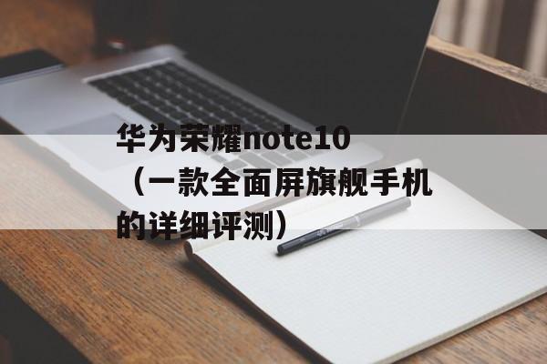 华为荣耀note10（一款全面屏旗舰手机的详细评测）-第1张图片-居家生活