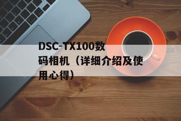 DSC-TX100数码相机（详细介绍及使用心得）-第1张图片-居家生活