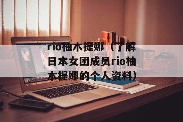 rio柚木提娜（了解日本女团成员rio柚木提娜的个人资料）-第1张图片-居家生活