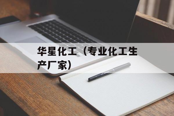 华星化工（专业化工生产厂家）-第1张图片-居家生活