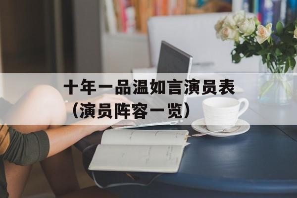 十年一品温如言演员表（演员阵容一览）-第1张图片-居家生活