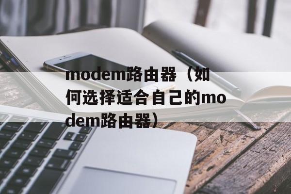 modem路由器（如何选择适合自己的modem路由器）-第1张图片-居家生活