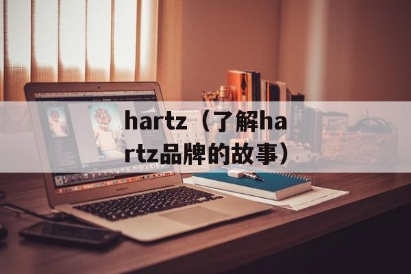 hartz（了解hartz品牌的故事）-第1张图片-居家生活
