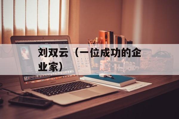 刘双云（一位成功的企业家）-第1张图片-居家生活