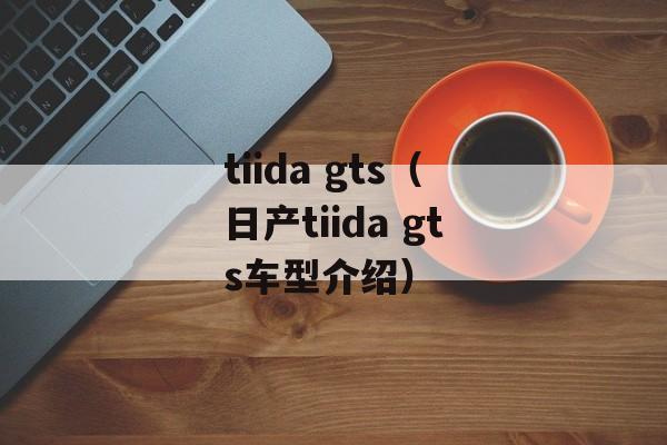 tiida gts（日产tiida gts车型介绍）-第1张图片-居家生活