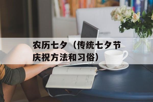 农历七夕（传统七夕节庆祝方法和习俗）-第1张图片-居家生活