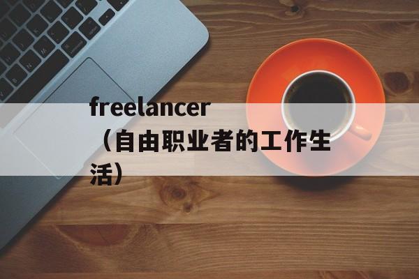 freelancer（自由职业者的工作生活）-第1张图片-居家生活