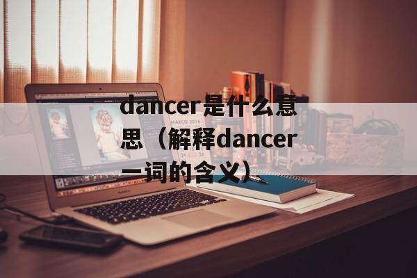 dancer是什么意思（解释dancer一词的含义）-第1张图片-居家生活