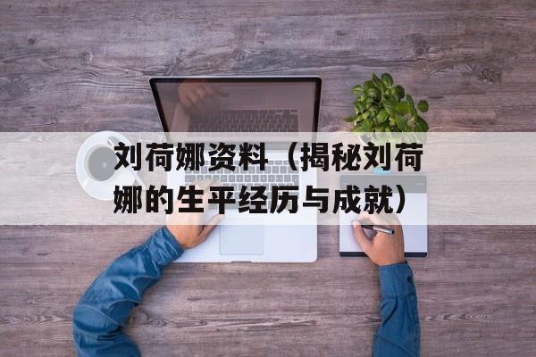刘荷娜资料（揭秘刘荷娜的生平经历与成就）-第1张图片-居家生活