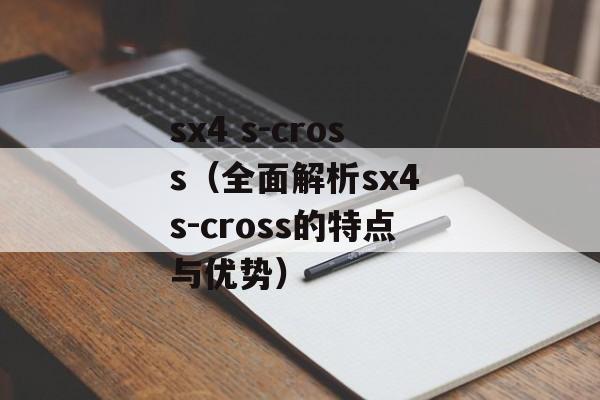 sx4 s-cross（全面解析sx4 s-cross的特点与优势）-第1张图片-居家生活
