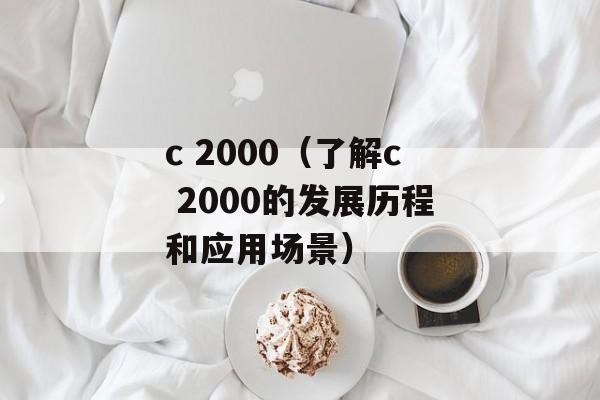 c 2000（了解c 2000的发展历程和应用场景）-第1张图片-居家生活