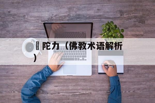 仏陀力（佛教术语解析）-第1张图片-居家生活