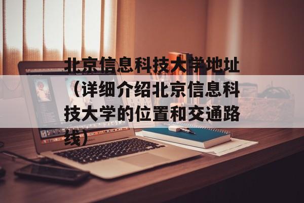 北京信息科技大学地址（详细介绍北京信息科技大学的位置和交通路线）-第1张图片-居家生活