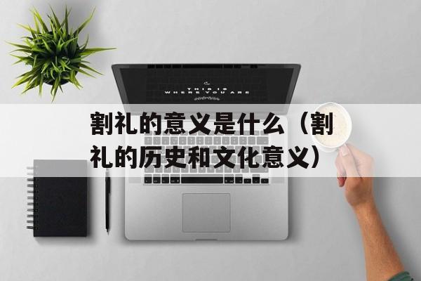 割礼的意义是什么（割礼的历史和文化意义）-第1张图片-居家生活