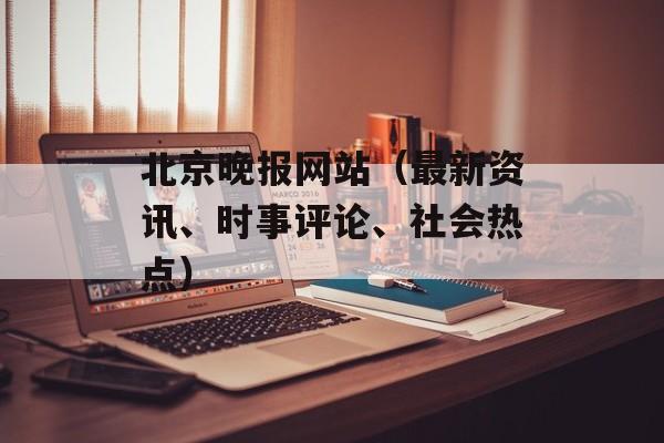 北京晚报网站（最新资讯、时事评论、社会热点）-第1张图片-居家生活