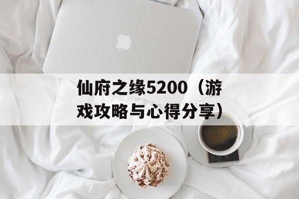仙府之缘5200（游戏攻略与心得分享）-第1张图片-居家生活