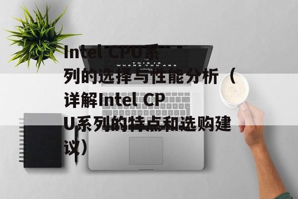 Intel CPU系列的选择与性能分析（详解Intel CPU系列的特点和选购建议）-第1张图片-居家生活