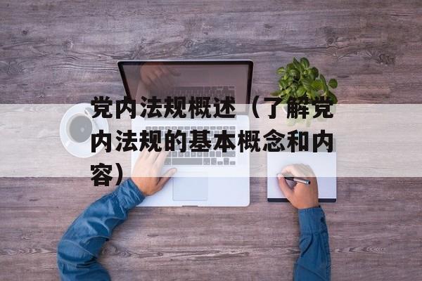 党内法规概述（了解党内法规的基本概念和内容）-第1张图片-居家生活