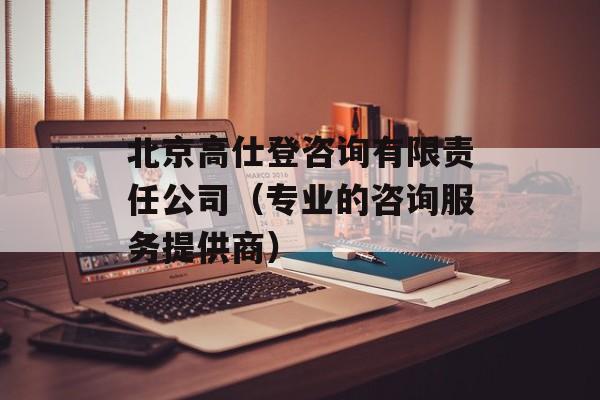 北京高仕登咨询有限责任公司（专业的咨询服务提供商）-第1张图片-居家生活