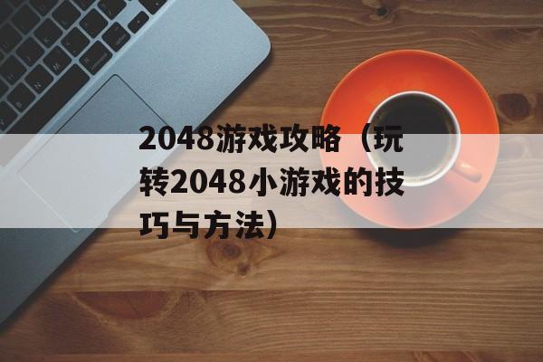 2048游戏攻略（玩转2048小游戏的技巧与方法）-第1张图片-居家生活