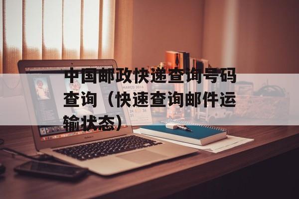 中国邮政快递查询号码查询（快速查询邮件运输状态）-第1张图片-居家生活