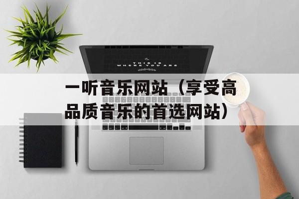一听音乐网站（享受高品质音乐的首选网站）-第1张图片-居家生活