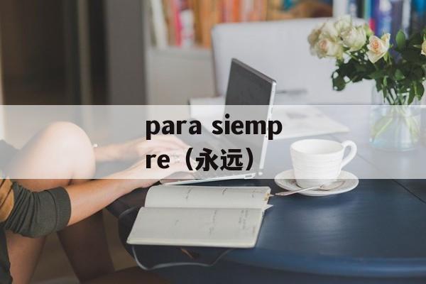 para siempre（永远）-第1张图片-居家生活