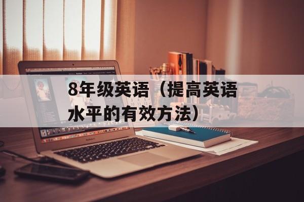 8年级英语（提高英语水平的有效方法）-第1张图片-居家生活