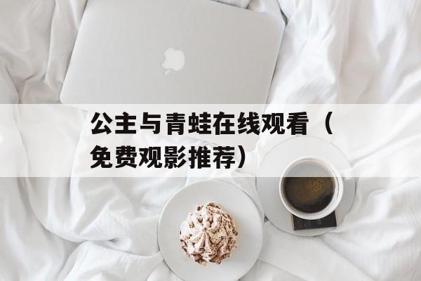 公主与青蛙在线观看（免费观影推荐）-第1张图片-居家生活