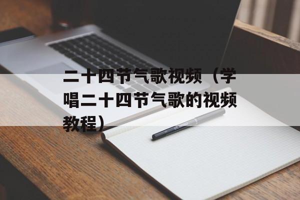二十四节气歌视频（学唱二十四节气歌的视频教程）-第1张图片-居家生活