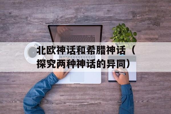 北欧神话和希腊神话（探究两种神话的异同）-第1张图片-居家生活