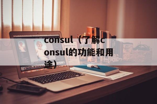 consul（了解consul的功能和用途）-第1张图片-居家生活