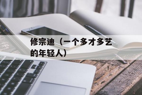 修宗迪（一个多才多艺的年轻人）-第1张图片-居家生活