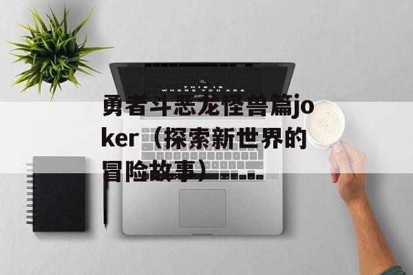 勇者斗恶龙怪兽篇joker（探索新世界的冒险故事）-第1张图片-居家生活