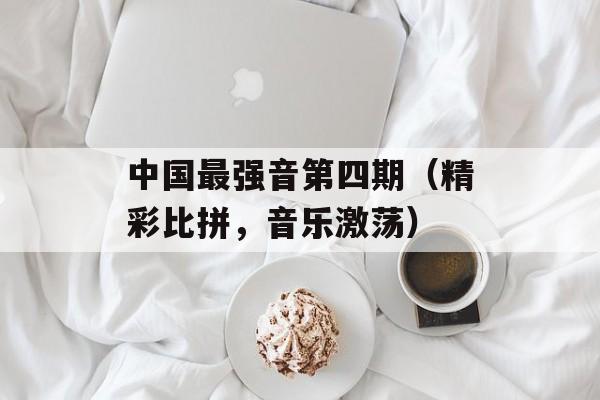 中国最强音第四期（精彩比拼，音乐激荡）-第1张图片-居家生活