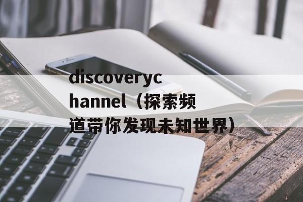 discoverychannel（探索频道带你发现未知世界）-第1张图片-居家生活