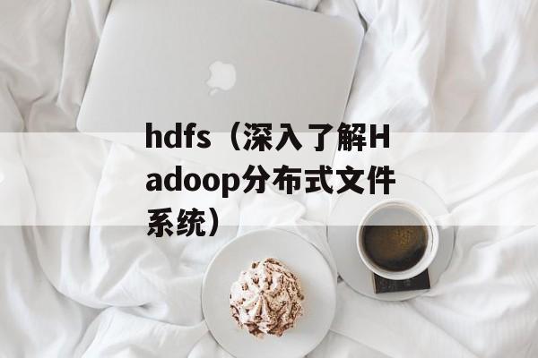 hdfs（深入了解Hadoop分布式文件系统）-第1张图片-居家生活