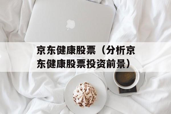 京东健康股票（分析京东健康股票投资前景）-第1张图片-居家生活